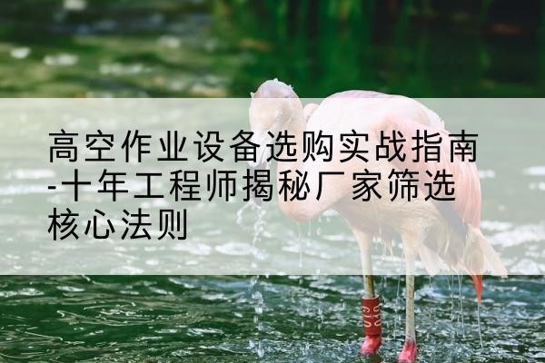 越秀剪叉式升降机厂家-高空作业设备选购实战指南-十年工程师揭秘厂家筛选核心法则