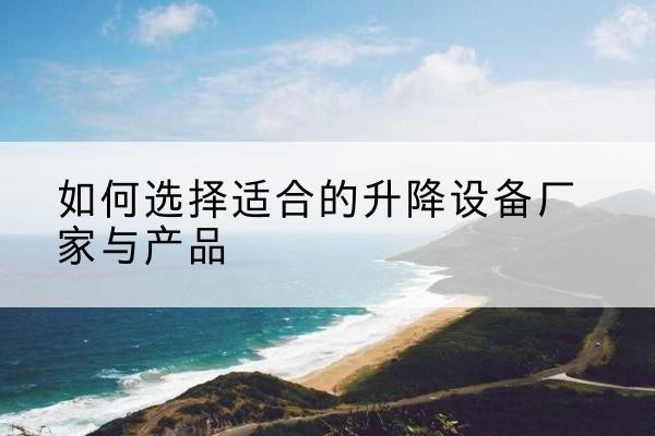 越秀电动升降平台厂家-如何选择适合的升降设备厂家与产品