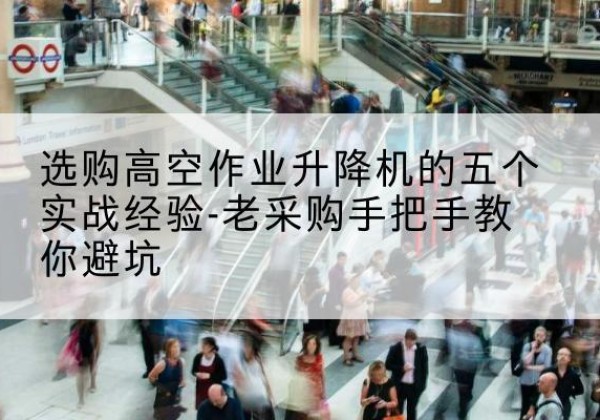 越秀高空作业升降机厂家-选购高空作业升降机的五个实战经验-老采购手把手教你避坑