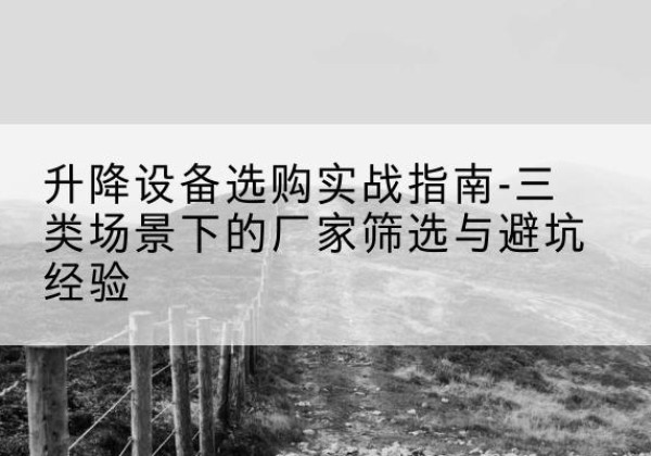 越秀移动式升降机厂家推荐-升降设备选购实战指南-三类场景下的厂家筛选与避坑经验