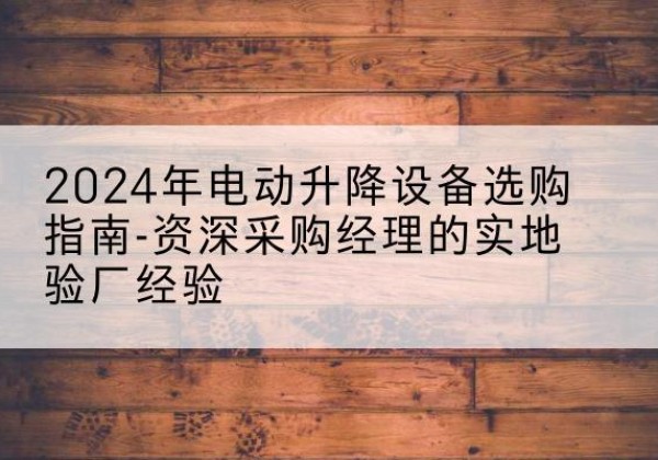 越秀电动剪叉升降平台厂家-2024年电动升降设备选购指南-资深采购经理的实地验厂经验