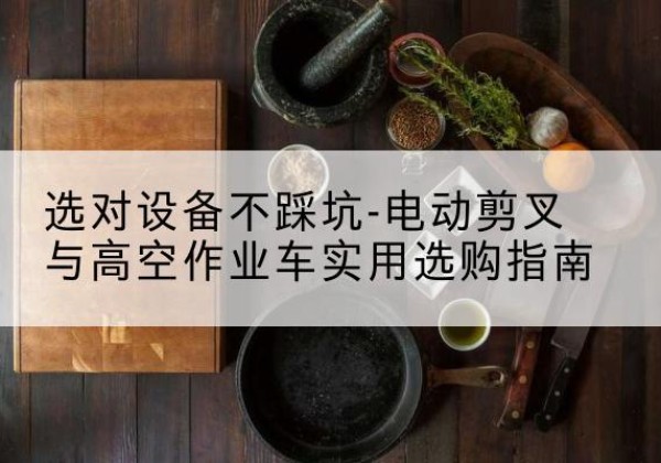 越秀电动剪叉升降平台怎么选-选对设备不踩坑-电动剪叉与高空作业车实用选购指南