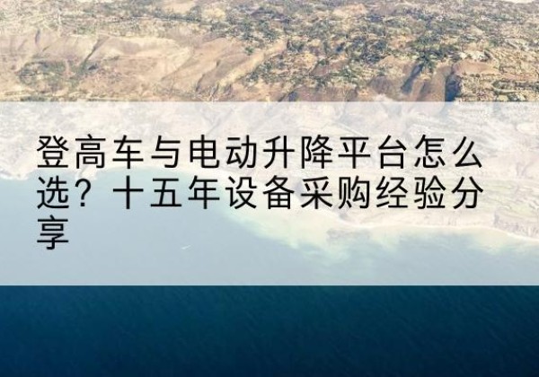 越秀登高车厂家厂家-登高车与电动升降平台怎么选？十五年设备采购经验分享