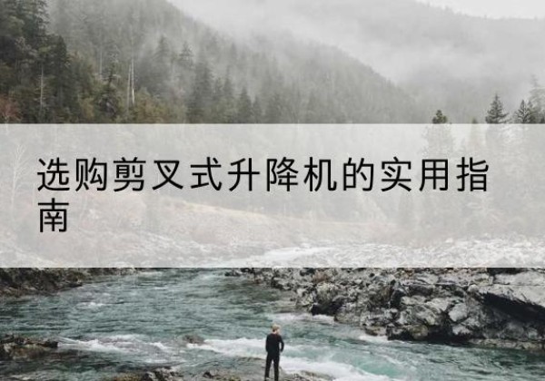 越秀剪叉式升降机怎么选-选购剪叉式升降机的实用指南