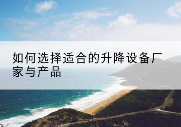 越秀电动升降平台厂家-如何选择适合的升降设备厂家与产品