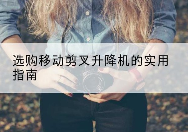 越秀移动剪叉升降机怎么选-选购移动剪叉升降机的实用指南