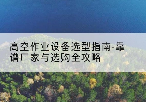 越秀升降车厂家-高空作业设备选型指南-靠谱厂家与选购全攻略